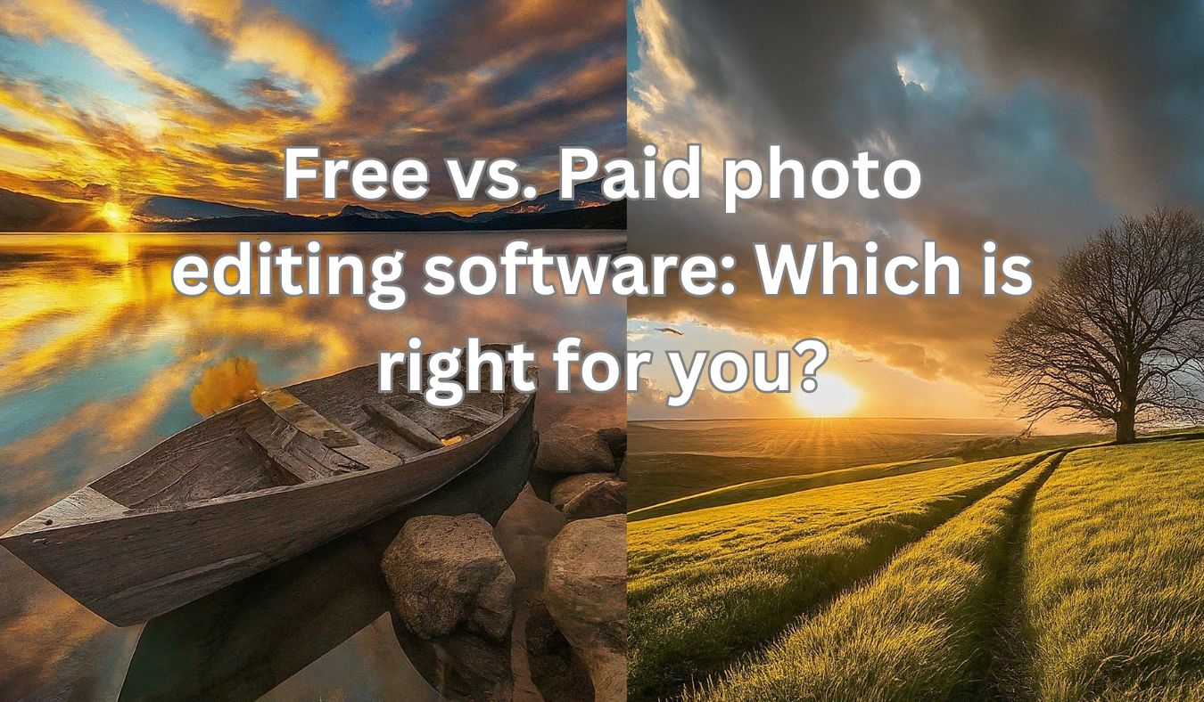 Free vs. Paid photo editing software: Which is right for you?