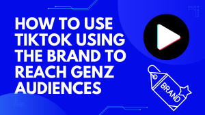 How to Use TikTok Using the Brand to Reach GenZ Audiences